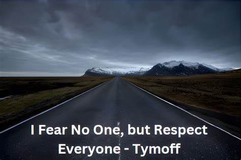 i fear no one, but respect everyone. - tymoff